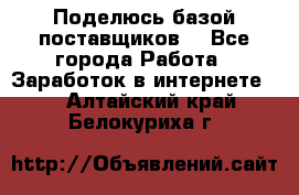 Поделюсь базой поставщиков! - Все города Работа » Заработок в интернете   . Алтайский край,Белокуриха г.